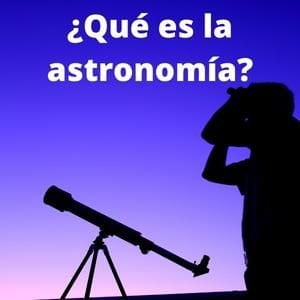 Imagen a contraluz de una persona mirando al cielo y texto sobre impreso: ¿Qué es la astronomía?